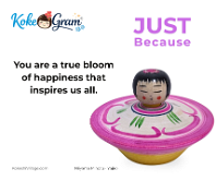 Just Because You are a true bloom of happiness that inspires us all.