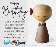 Happy Birthday お誕生日おめでとう “Like a fine Kokeshi, you carry beauty, history, and quiet magic, may this year add another wonderful chapter.”