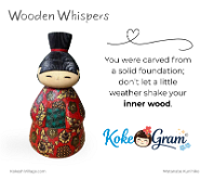Wooden Whispers You were carved from a solid foundation; don’t let a little weather shake your inner wood.