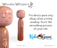 Wooden Whispers The finest grain only shows after a little sanding. Trust the smoothing process of your life.