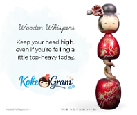 Wooden Whispers Keep your head high, even if you’re felling a little top-heavy today.